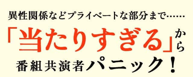 異性関係などプライベートな部分まで…… 「当たりすぎる」から番組共演者パニック！