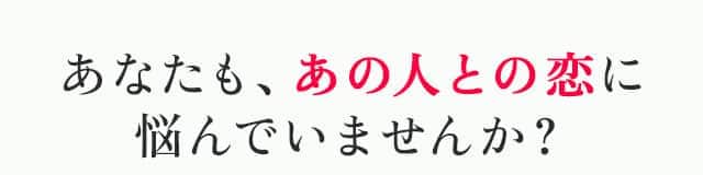 あなたも、あの人との恋に悩んでいませんか？