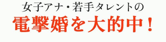 女子アナ・若手タレントの電撃婚を大的中！